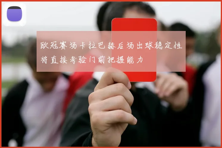 欧冠赛场卡拉巴赫后场出球稳定性将直接考验门前把握能力