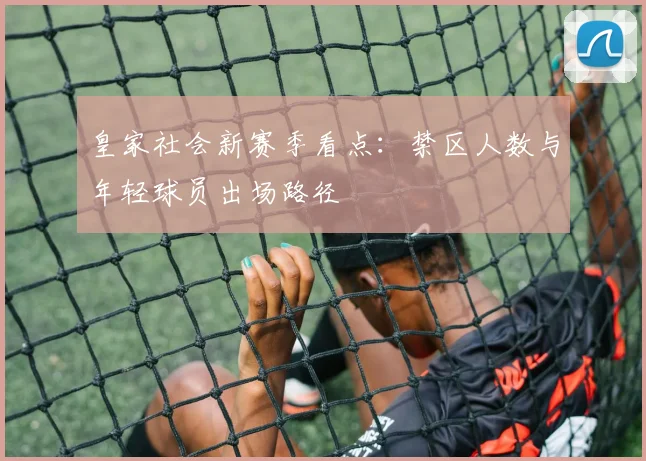 皇家社会新赛季看点:禁区人数与年轻球员出场路径