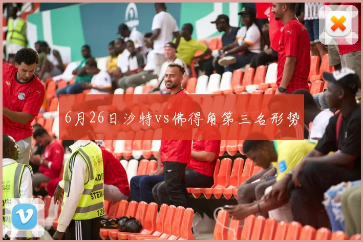 6月26日沙特vs佛得角第三名形势