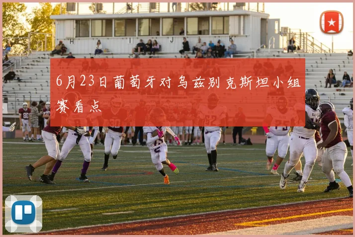 6月23日葡萄牙对乌兹别克斯坦小组赛看点
