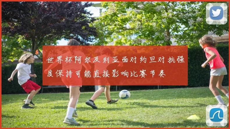 世界杯阿尔及利亚面对约旦对抗强度保持可能直接影响比赛节奏