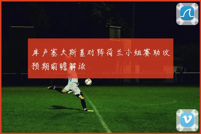 库卢塞夫斯基对阵荷兰小组赛助攻预期前瞻解读