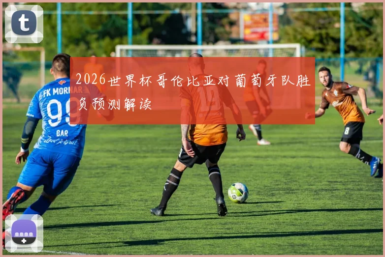 2026世界杯哥伦比亚对葡萄牙队胜负预测解读