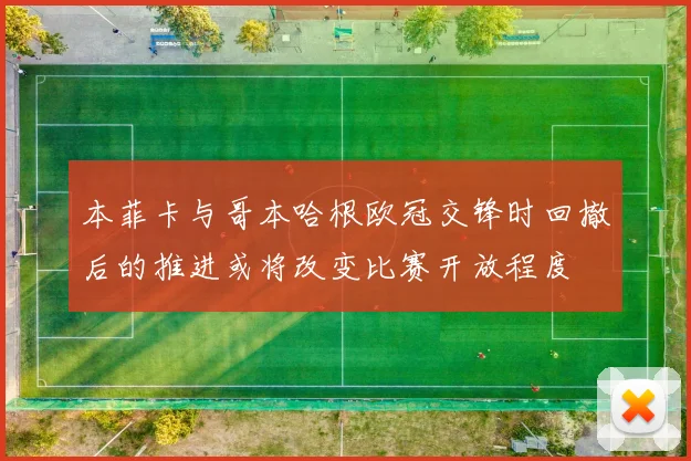 本菲卡与哥本哈根欧冠交锋时回撤后的推进或将改变比赛开放程度