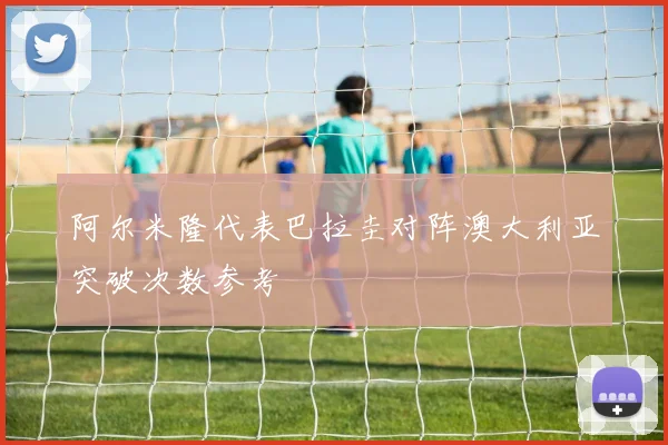 阿尔米隆代表巴拉圭对阵澳大利亚突破次数参考