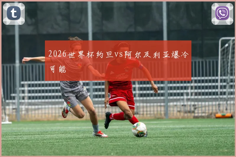 2026世界杯约旦vs阿尔及利亚爆冷可能