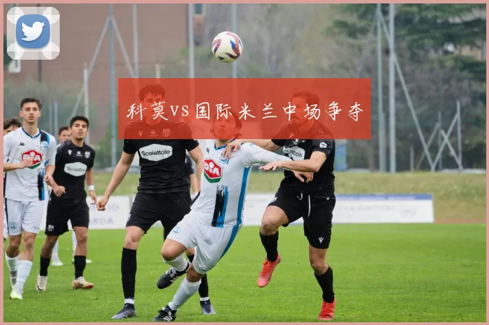 科莫vs国际米兰中场争夺