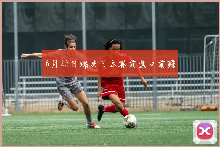 6月25日瑞典日本赛前盘口前瞻