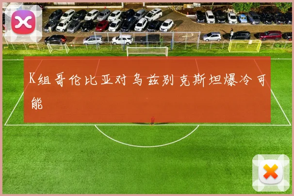 K组哥伦比亚对乌兹别克斯坦爆冷可能