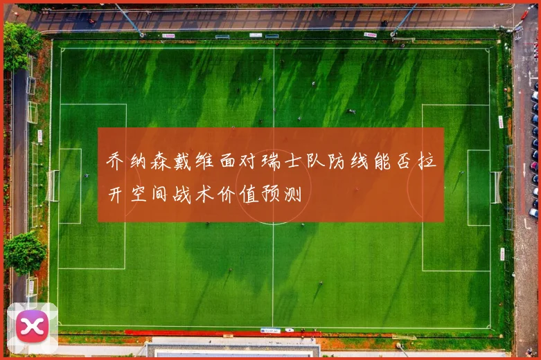 乔纳森戴维面对瑞士队防线能否拉开空间战术价值预测