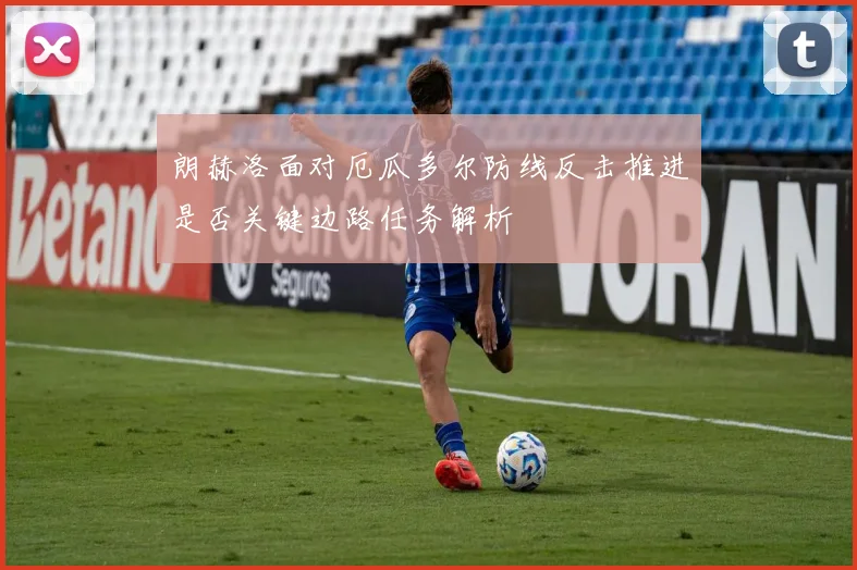 朗赫洛面对厄瓜多尔防线反击推进是否关键边路任务解析