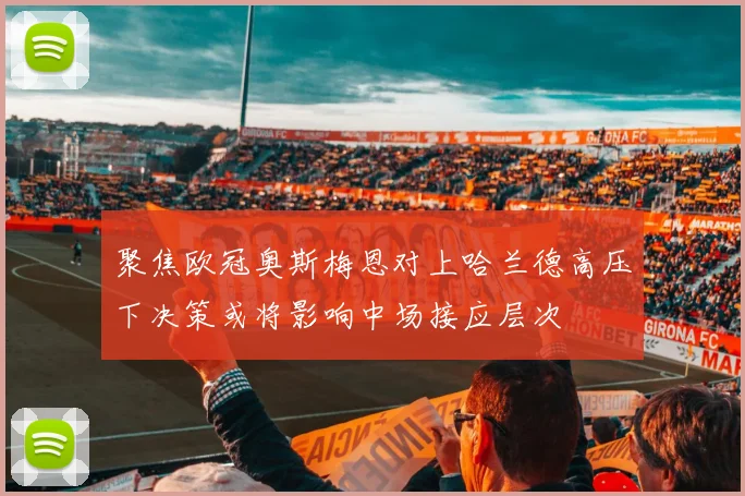 聚焦欧冠奥斯梅恩对上哈兰德高压下决策或将影响中场接应层次