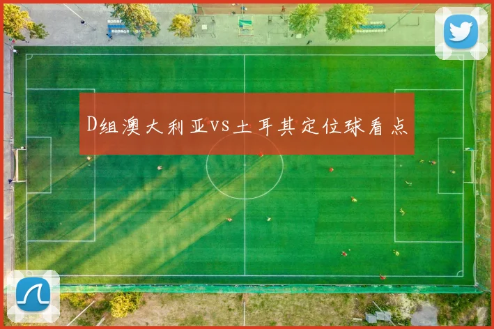 D组澳大利亚vs土耳其定位球看点
