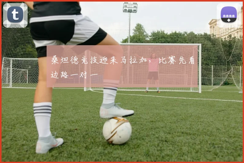 桑坦德竞技迎来马拉加，比赛先看边路一对一