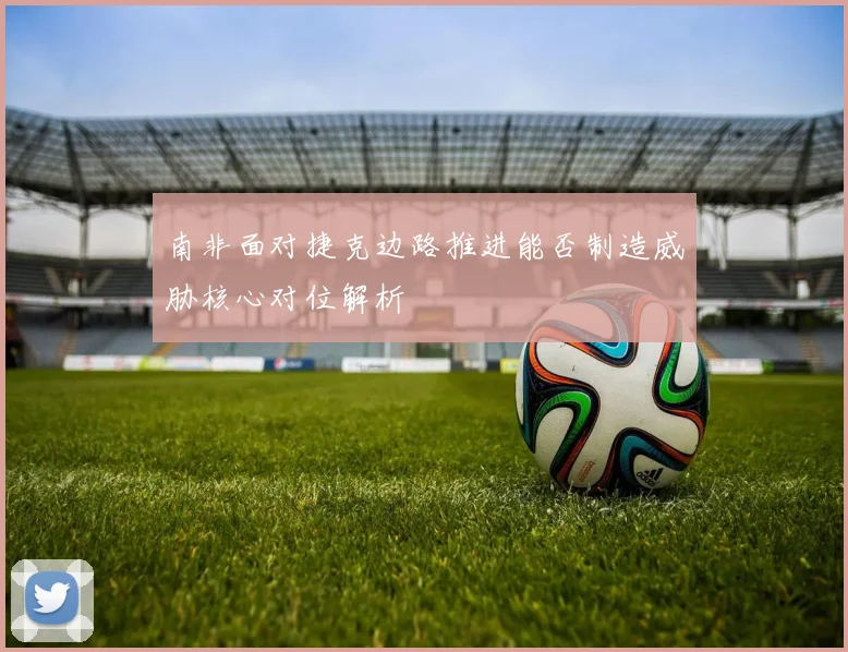 南非面对捷克边路推进能否制造威胁核心对位解析