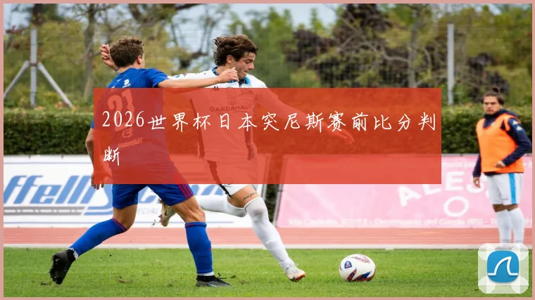 2026世界杯日本突尼斯赛前比分判断