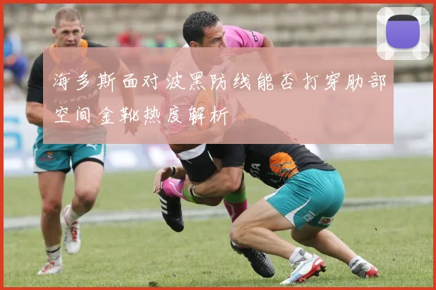 海多斯面对波黑防线能否打穿肋部空间金靴热度解析